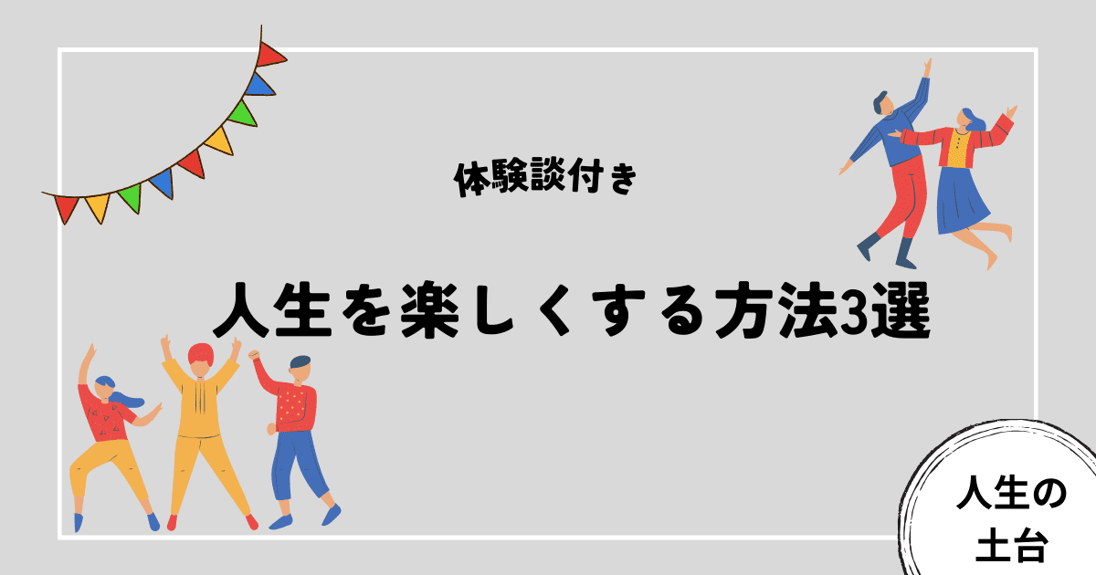 人生を楽しくする方法3選[体験談付き]